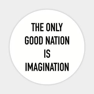 THE ONLY GOOD NATION IS IMAGINATION Magnet